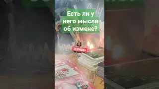 ЕСТЬ ЛИ У НЕГО МЫСЛИ ОБ ИЗМЕНЕ? 
