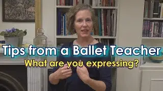 Tips from a Ballet Teacher - What are you expressing?