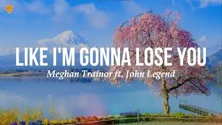 Meghan Trainor - Like I'm Gonna Lose You ft. John Legend (Lyrics)