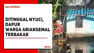 Ditinggal Nyuci, Dapur Warga Abiansemal Terbakar