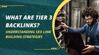 What Are Tier 3 Backlinks? | Understanding SEO Link Building Strategies