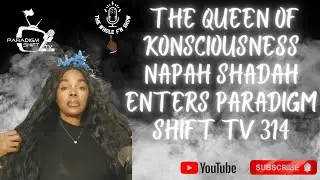 The Queen of KONSCIOUSNESS Napah Shadah enters Paradigm Shift TV 314