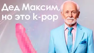 ДЕД МАКСИМ, но это K-POP