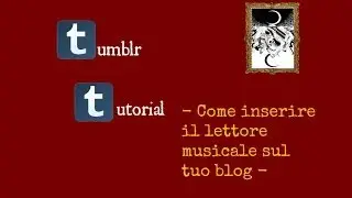 TUTORIAL | Come inserire un Lettore musicale personalizzato sul tuo Blog Tumblr
