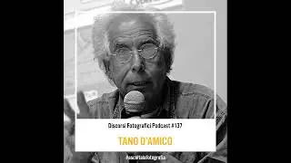 Un podcast rinnovato e Tano D’Amico a Discorsi Fotografici!