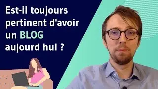 Est-il encore utile d'avoir un blog aujourd’hui ?