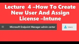 Lecture 4 How to create a new user and assign a license MEM Intune