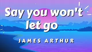 Say you won't let go (lyrics) - James Arthur
