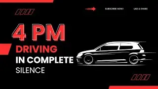DRIVING IN COMPLETE SILENCE - 4PM