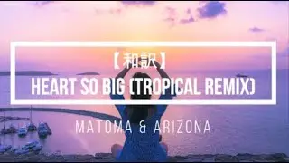 【和訳】Heart So Big (Tropical Remix) - Matoma & A R I Z O N A