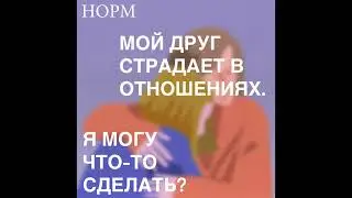 Норм. Мой друг страдает в отношениях. Я могу что-то сделать?