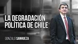 Gonzalo Sanhueza | La degradación política de Chile