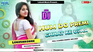 Hum Do Premi Chhat Ke Upar|Full 2 Garda Dance Mix|DjLokesh Kohre Balaghat Boigaon