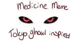 Medicine Meme [tokyo ghoul inspired/themed]
