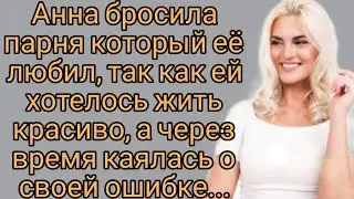 Анна бросила того кто её любил, захотелось красивой жизни,  но как-же она об этом пожалела...