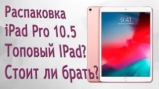 Распаковка iPad Pro 10.5  Топовый IPad? Стоит ли брать?