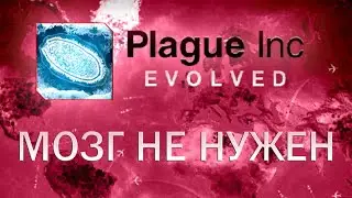 Plague Inc Evolved Мозг не нужен / Who needs brains