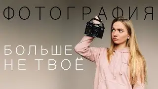 5 ПРИЧИН ПОЧЕМУ ФОТОГРАФИЯ БОЛЬШЕ НЕ ТВОЁ
