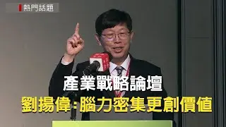 產業戰略論壇／劉揚偉：腦力密集更創價值