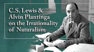 C.S. Lewis & Alvin Plantinga on the Irrationality of Naturalism