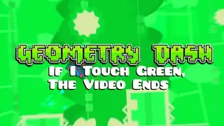 If I Touch Something GREEN, the Video Ends (Geometry Dash)