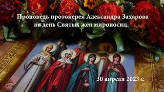Проповедь на день памяти Святых жен мироносиц 30 04 2023