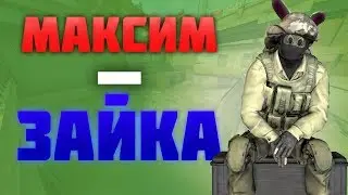 МАКСИМ - ЗАЙКА?!?! - Counter - Strike: Global Offensive