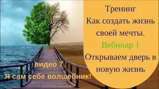 7 видео Я сам себе волшебник! 1 вебинар Тренинг Как создать жизнь своей мечты