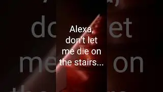 Alexa, don’t let me die on the stairs 