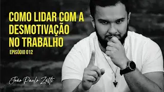 Como lidar com a desmotivação no trabalho | João Paulo Zatti | Episódio 012