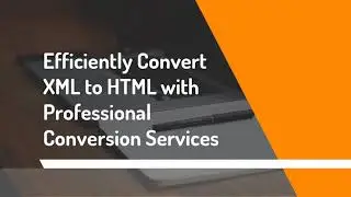 Efficiently Convert XML to HTML with Professional Conversion Services