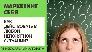 КАК ДЕЙСТВОВАТЬ В ЛЮБОЙ НЕПОНЯТНОЙ СИТУАЦИИ? / УНИВЕРСАЛЬНЫЙ АЛГОРИТМ / МИНИМАЛИЗМ / МАРКЕТИНГ СЕБЯ