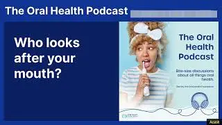 Who looks after your mouth? | The Oral Health Podcast
