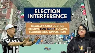 Election Interference: Mexico's Chief Justice Throws HAIL MARY to Save Floundering Opposition - E13
