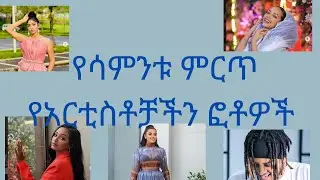 የሳምንቱ ምርጥ የአርቲስቶቻችን  ፎቶዎች  yesamntu mert yeartistochacn photo