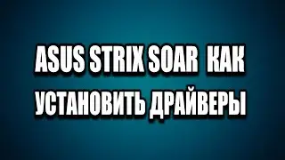 ASUS STRIX SOAR  КАК УСТАНОВИТЬ ДРАЙВЕРЫ