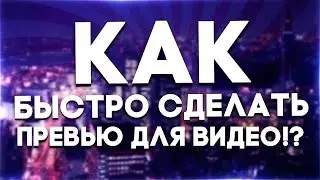 [ТУТОРИАЛ] КАК БЫСТРО СДЕЛАТЬ ПРЕВЬЮ ДЛЯ ВИДЕО!? ОТВЕТ ЗДЕСЬ!!!