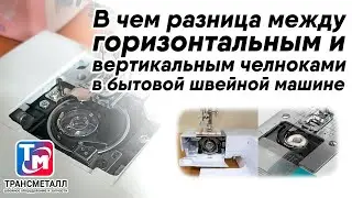 В чем разница между горизонтальным и вертикальным челноками в бытовой швейной машине.