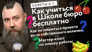 Советы А. Г. Как назначить старт проекта, поступление в Школу бюро, мастер-класс по поиску работы