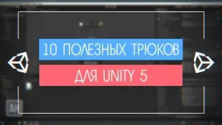 10 ПОЛЕЗНЫХ ТРЮКОВ ДЛЯ UNITY 5