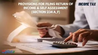 Provisions for Filing Return of Income & Self Assessment (Section 234 A_F)| Income Tax India| Uplatz
