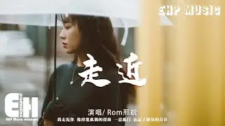 Rom邢銳 - 走近『我走近你 像掉進孤獨的深海，一意孤行 忘記了缺氧的存在。』【動態歌詞/Vietsub/Pinyin Lyrics】