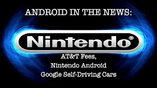 Android in the News: AT&T Fees, Nintendo Android and Google Self-Driving Cars