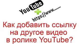 Как добавить ссылку на другое видео в ролике YouTube?
