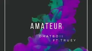 AMATEUR - DHATBOII Ft. TRUEY