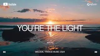 You’re the Light - Refurix | Melodic Trance Music 2024