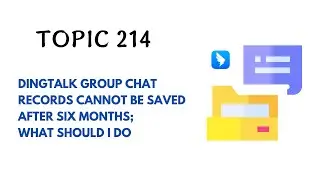 DINGTALK TOPIC 214 : DINGTALK GROUP CHAT RECORDS CANNOT BE SAVED AFTER SIX MONTHS; WHAT SHOULD I DO