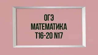 Задания 17. Тесты 16-20. ОГЭ. Математика.