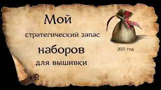 МОЙ СТРАТЕГИЧЕСКИЙ ЗАПАС НАБОРОВ ДЛЯ ВЫШИВКИ НА 2021 ГОД