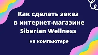 Как сделать заказ в интернет-магазине Siberian Wellness на компьютере